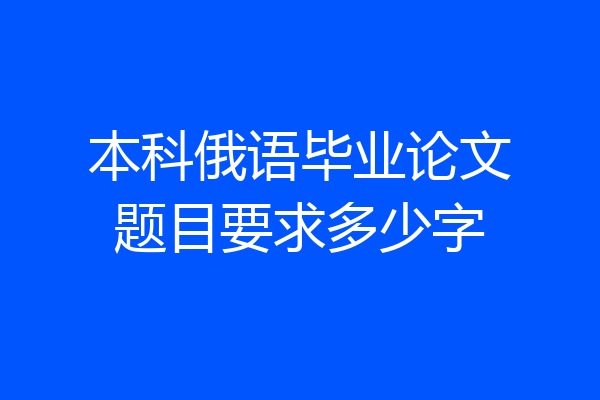 本科俄语毕业论文题目要求多少字