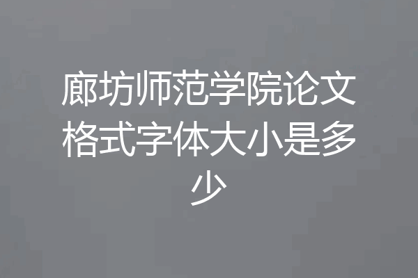 廊坊师范学院论文格式字体大小是多少