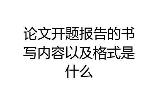论文开题报告的书写内容以及格式是什么