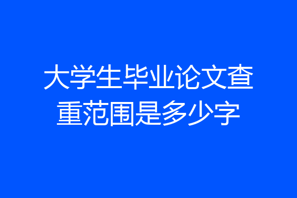 大学生毕业论文查重范围是多少字