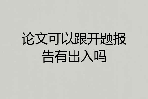 论文可以跟开题报告有出入吗