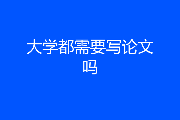 大学都需要写论文吗