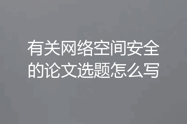 有关网络空间安全的论文选题怎么写