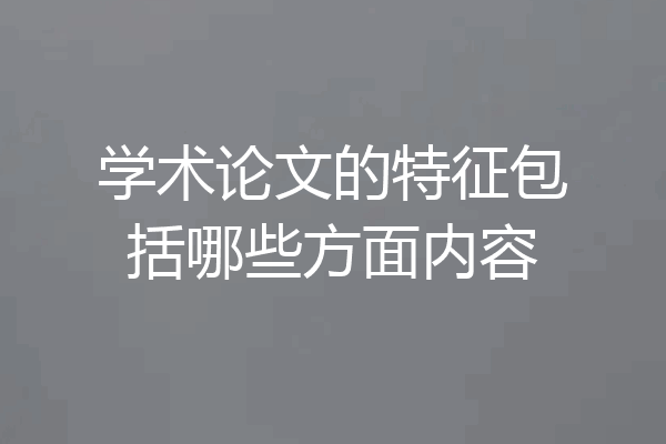 学术论文的特征包括哪些方面内容