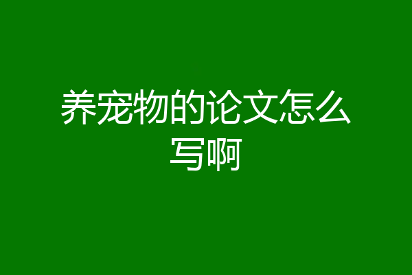养宠物的论文怎么写啊