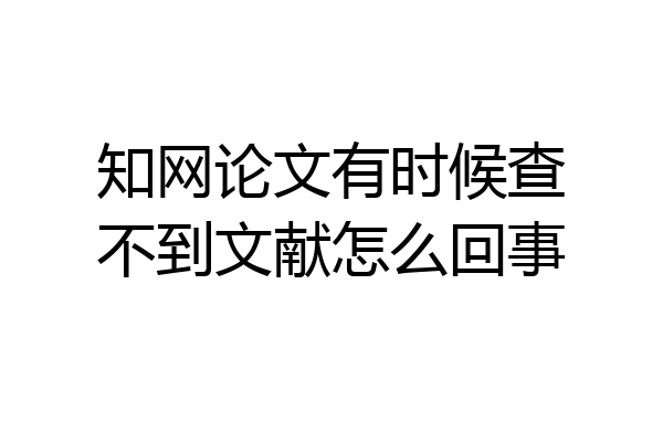 知网论文有时候查不到文献怎么回事