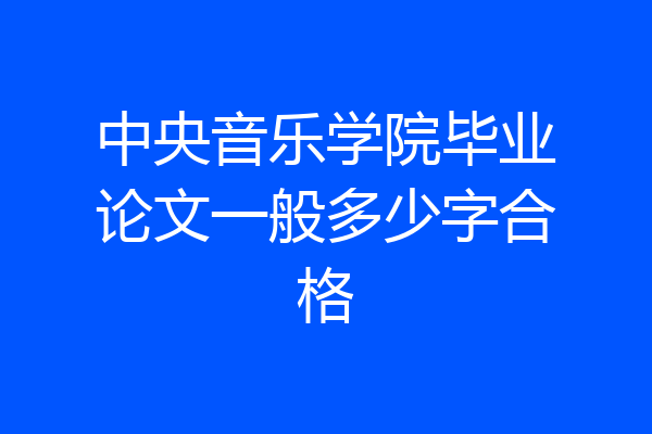 中央音乐学院毕业论文一般多少字合格