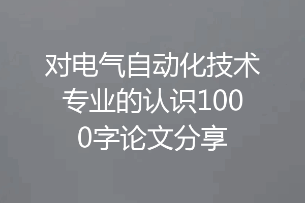 对电气自动化技术专业的认识1000字论文分享