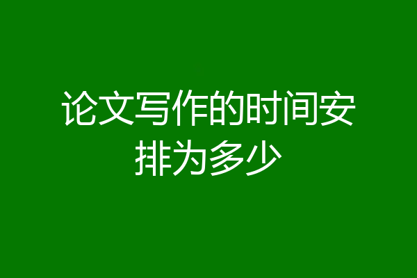 论文写作的时间安排为多少