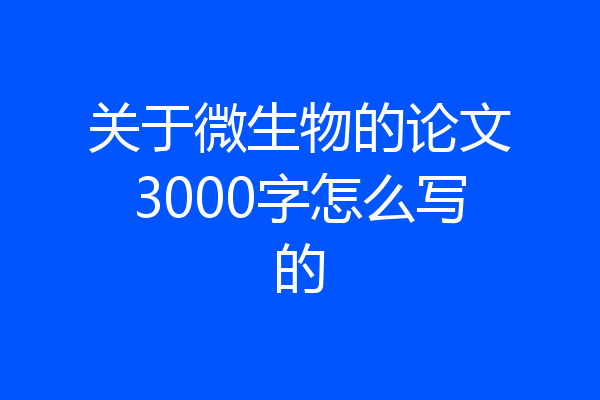 关于微生物的论文3000字怎么写的