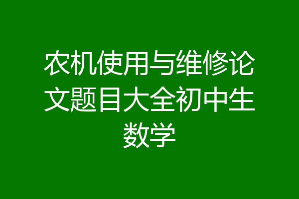 农机使用与维修论文题目大全初中生数学