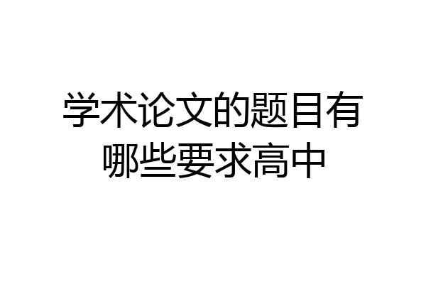 学术论文的题目有哪些要求高中