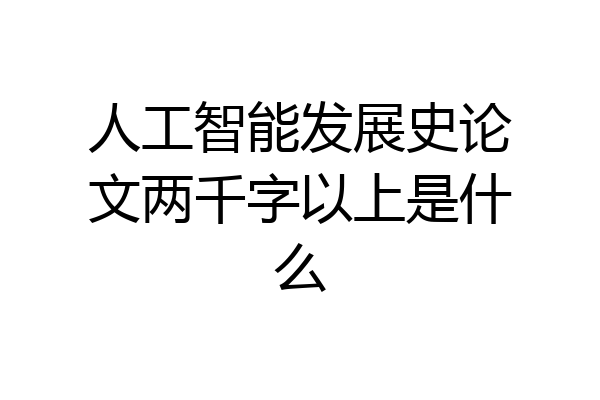 人工智能发展史论文两千字以上是什么
