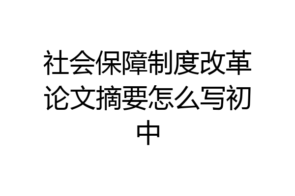 社会保障制度改革论文摘要怎么写初中