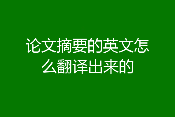论文摘要的英文怎么翻译出来的