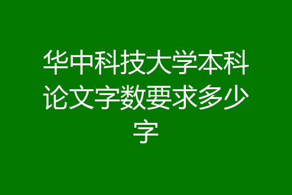 华中科技大学本科论文字数要求多少字