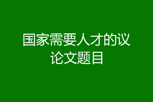 国家需要人才的议论文题目