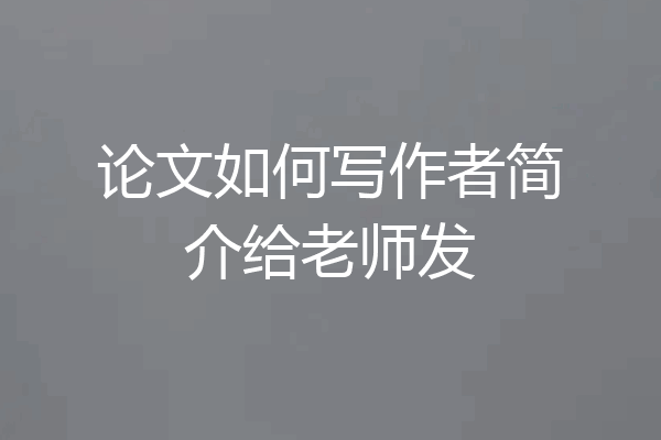 论文如何写作者简介给老师发