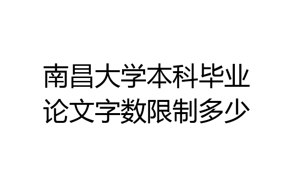南昌大学本科毕业论文字数限制多少