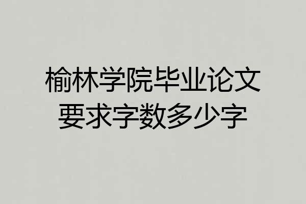 榆林学院毕业论文要求字数多少字