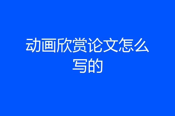 动画欣赏论文怎么写的