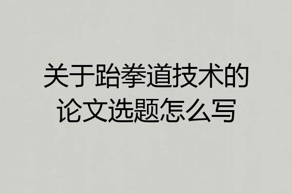 关于跆拳道技术的论文选题怎么写