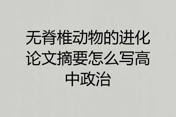 无脊椎动物的进化论文摘要怎么写高中政治
