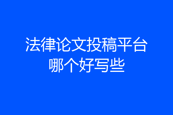 法律论文投稿平台哪个好写些