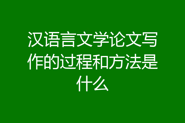 汉语言文学论文写作的过程和方法是什么