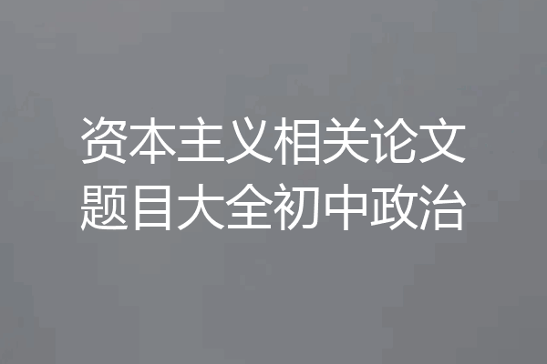 资本主义相关论文题目大全初中政治