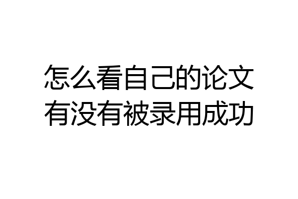怎么看自己的论文有没有被录用成功
