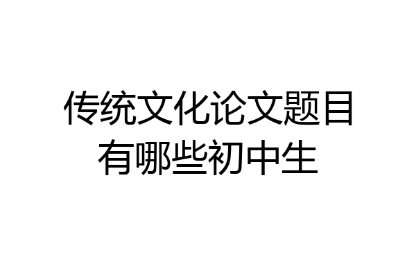 传统文化论文题目有哪些初中生