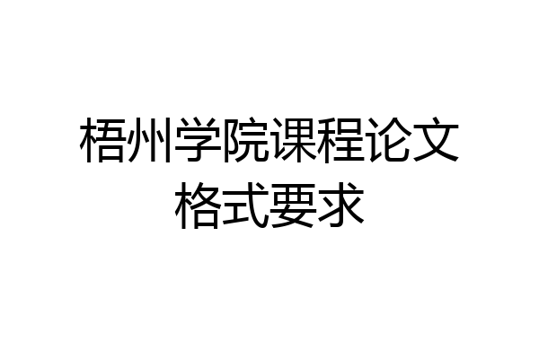 梧州学院课程论文格式要求