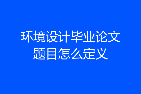 环境设计毕业论文题目怎么定义