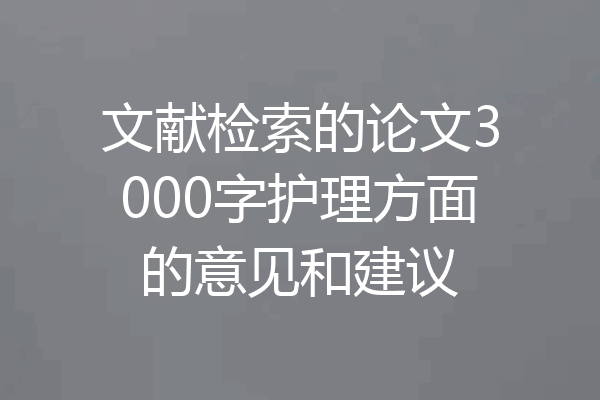 文献检索的论文3000字护理方面的意见和建议