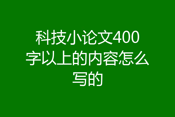 科技小论文400字以上的内容怎么写的