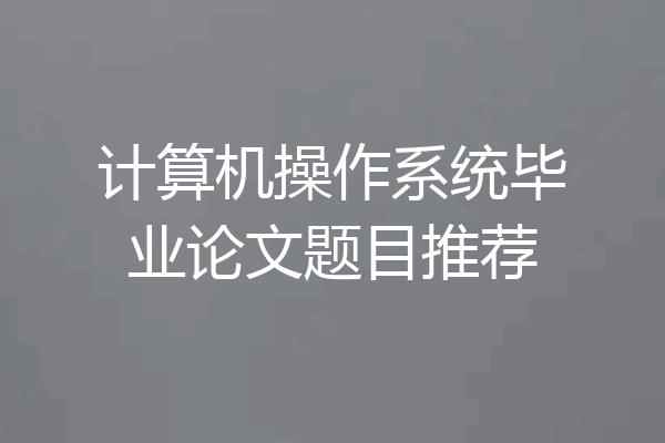 计算机操作系统毕业论文题目推荐