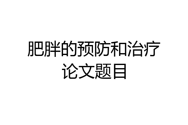 肥胖的预防和治疗论文题目