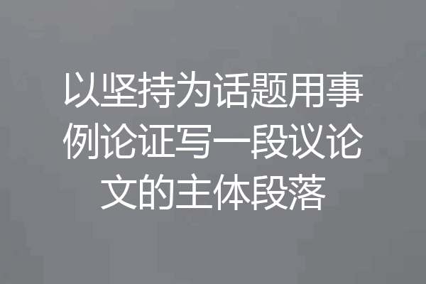 以坚持为话题用事例论证写一段议论文的主体段落