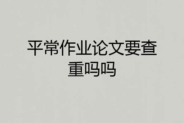平常作业论文要查重吗吗