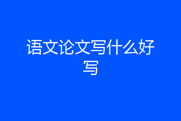 语文论文写什么好写