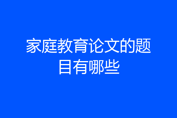 家庭教育论文的题目有哪些