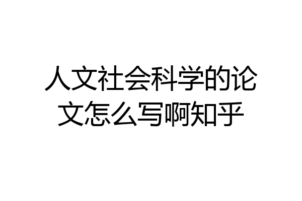 人文社会科学的论文怎么写啊知乎