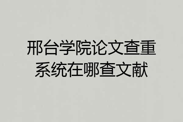 邢台学院论文查重系统在哪查文献