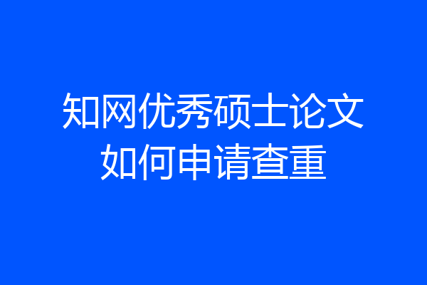 知网优秀硕士论文如何申请查重