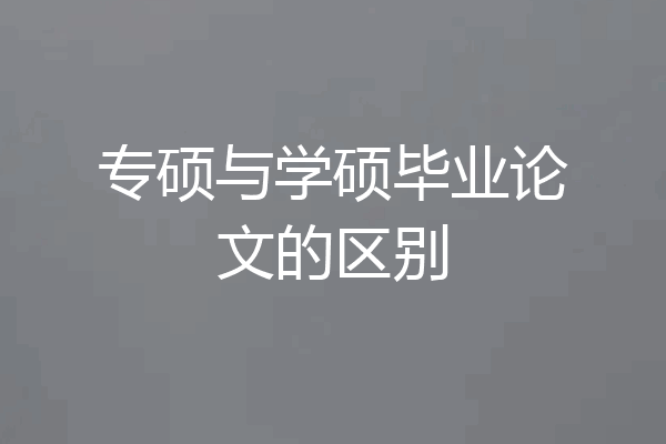 专硕与学硕毕业论文的区别