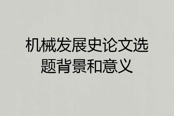 机械发展史论文选题背景和意义