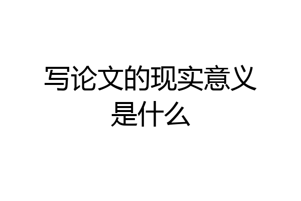 写论文的现实意义是什么