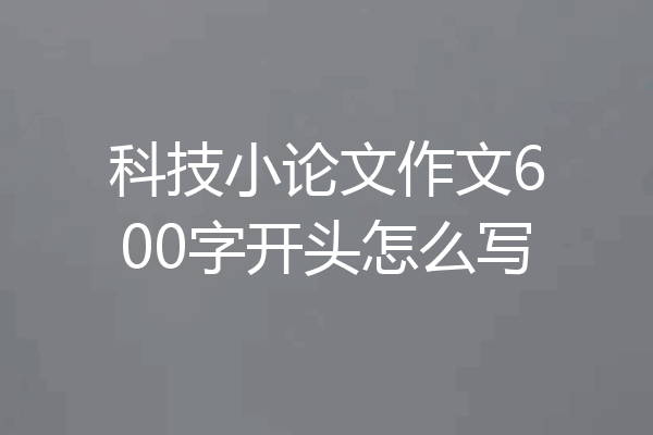 科技小论文作文600字开头怎么写