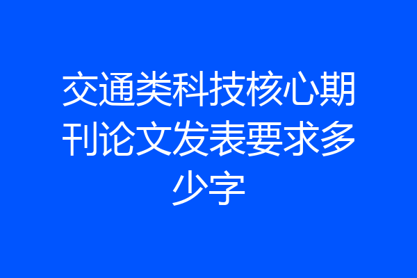 交通类科技核心期刊论文发表要求多少字
